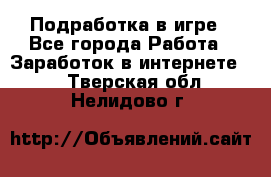 Подработка в игре - Все города Работа » Заработок в интернете   . Тверская обл.,Нелидово г.